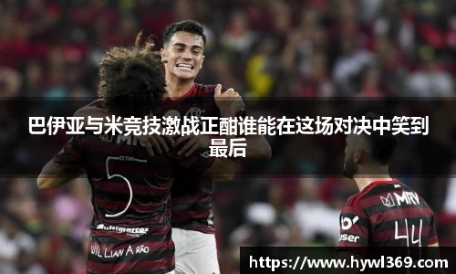 巴伊亚与米竞技激战正酣谁能在这场对决中笑到最后