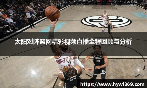 太阳对阵篮网精彩视频直播全程回顾与分析