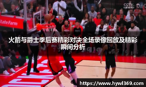 火箭与爵士季后赛精彩对决全场录像回放及精彩瞬间分析