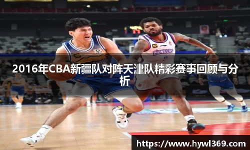2016年CBA新疆队对阵天津队精彩赛事回顾与分析