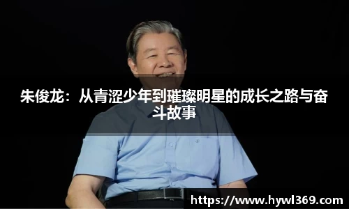 朱俊龙：从青涩少年到璀璨明星的成长之路与奋斗故事