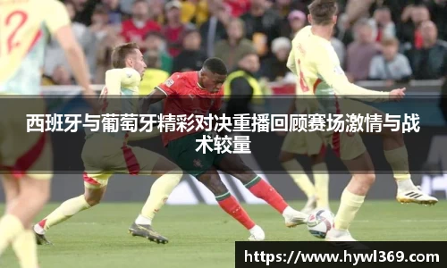 西班牙与葡萄牙精彩对决重播回顾赛场激情与战术较量