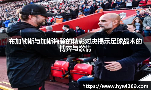 布加勒斯与加斯梅登的精彩对决揭示足球战术的博弈与激情