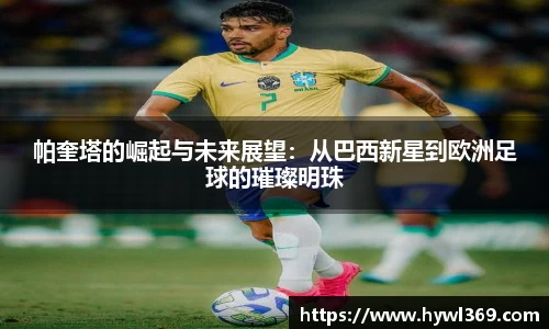 帕奎塔的崛起与未来展望：从巴西新星到欧洲足球的璀璨明珠