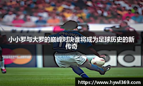 小小罗与大罗的巅峰对决谁将成为足球历史的新传奇