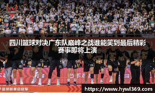 四川篮球对决广东队巅峰之战谁能笑到最后精彩赛事即将上演