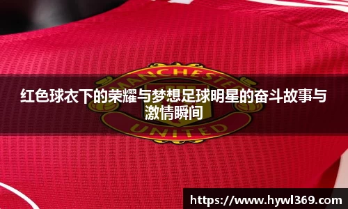 红色球衣下的荣耀与梦想足球明星的奋斗故事与激情瞬间