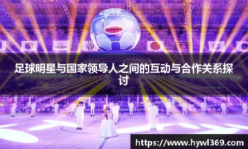 足球明星与国家领导人之间的互动与合作关系探讨