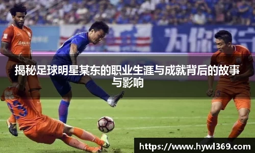 揭秘足球明星某东的职业生涯与成就背后的故事与影响